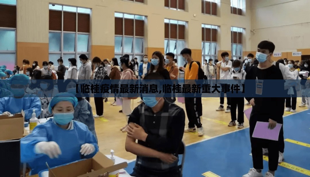 【临桂疫情最新消息,临桂最新重大事件】 【临桂疫情最新消息,临桂最新重大事件】