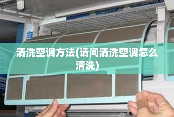 清洗空调方法(请问清洗空调怎么清洗) 清洗空调方法(请问清洗空调怎么清洗)