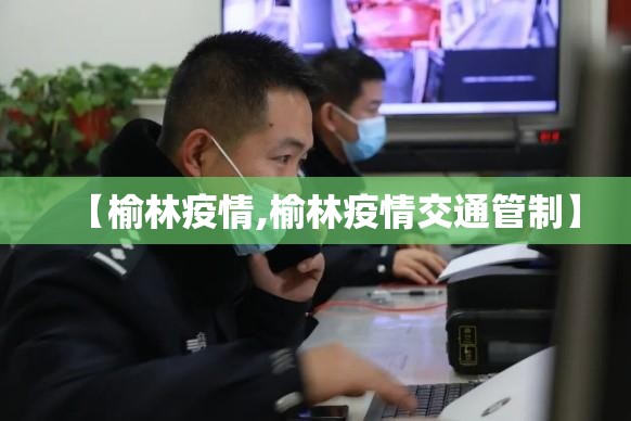 【榆林疫情,榆林疫情交通管制】