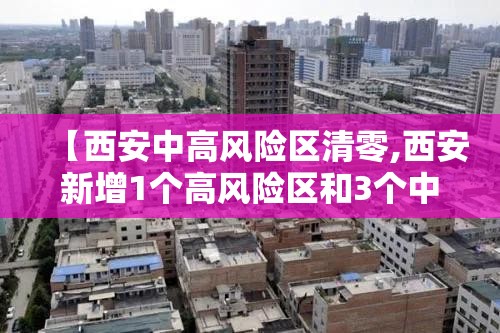 【西安中高风险区清零,西安新增1个高风险区和3个中风险区】 【西安中高风险区清零,西安新增1个高风险区和3个中风险区】