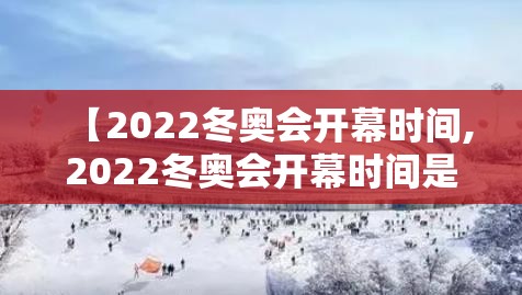【2022冬奥会开幕时间,2022冬奥会开幕时间是哪一天】