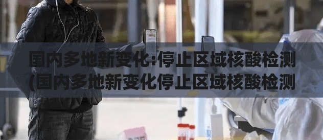 国内多地新变化:停止区域核酸检测(国内多地新变化停止区域核酸检测了吗) 国内多地新变化:停止区域核酸检测(国内多地新变化停止区域核酸检测了吗)