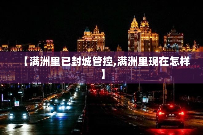 【满洲里已封城管控,满洲里现在怎样】 【满洲里已封城管控,满洲里现在怎样】