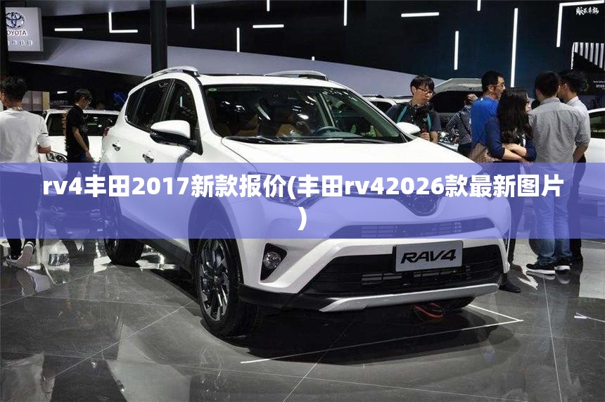 rv4丰田2017新款报价(丰田rv42026款最新图片) rv4丰田2017新款报价(丰田rv42026款最新图片)