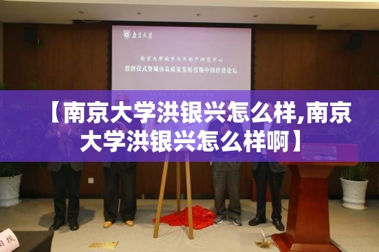 【南京大学洪银兴怎么样,南京大学洪银兴怎么样啊】 【南京大学洪银兴怎么样,南京大学洪银兴怎么样啊】