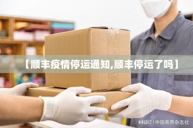 【顺丰疫情停运通知,顺丰停运了吗】 【顺丰疫情停运通知,顺丰停运了吗】