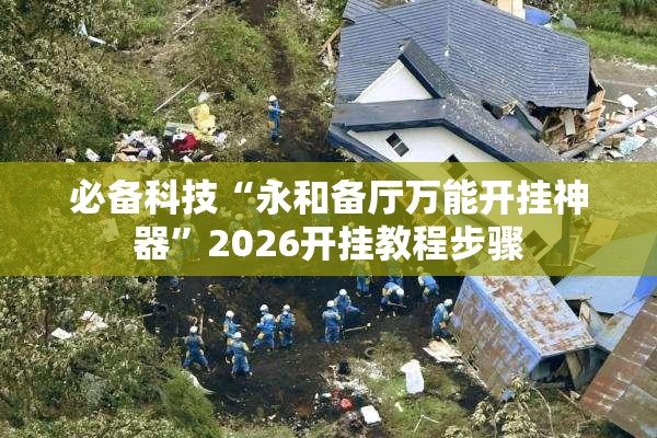 必备科技“永和备厅万能开挂神器”2026开挂教程步骤