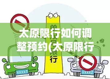 太原限行如何调整预约(太原限行如何调整预约车辆) 太原限行如何调整预约(太原限行如何调整预约车辆)