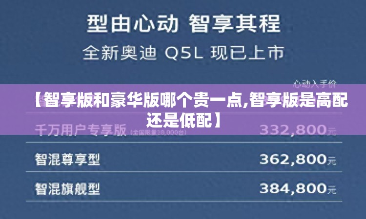【智享版和豪华版哪个贵一点,智享版是高配还是低配】 【智享版和豪华版哪个贵一点,智享版是高配还是低配】