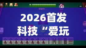 2026首发科技“爱玩麻将万能开挂神器”开挂(透视)辅助神器