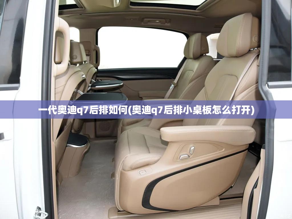 一代奥迪q7后排如何(奥迪q7后排小桌板怎么打开)