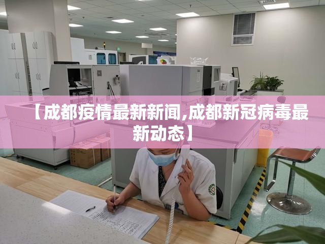 【成都疫情最新新闻,成都新冠病毒最新动态】