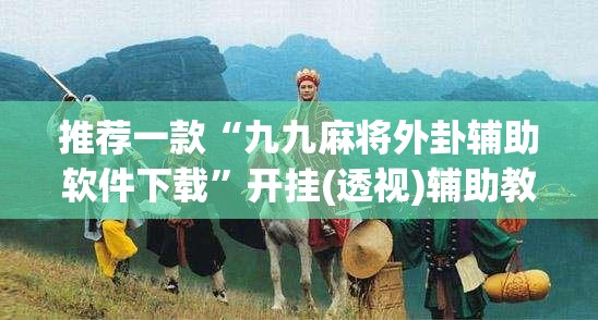 推荐一款“九九麻将外卦辅助软件下载	”开挂(透视)辅助教程