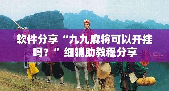 软件分享“九九麻将可以开挂吗？”细辅助教程分享