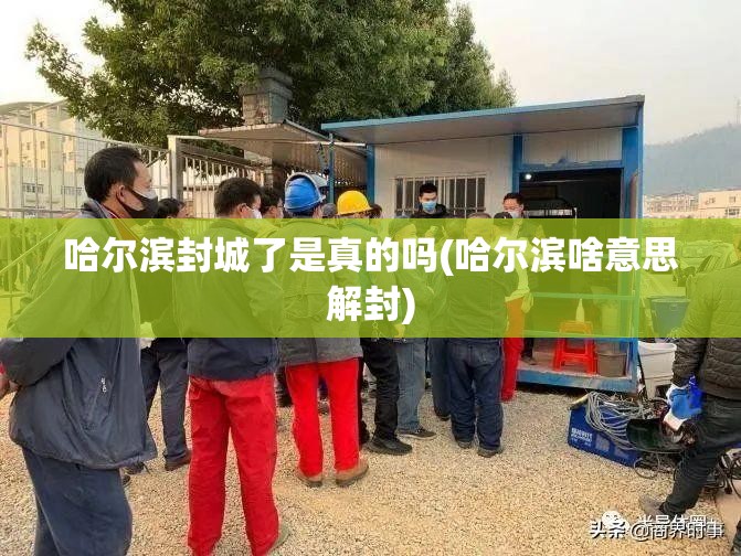 哈尔滨封城了是真的吗(哈尔滨啥意思解封) 哈尔滨封城了是真的吗(哈尔滨啥意思解封)