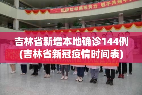 吉林省新增本地确诊144例(吉林省新冠疫情时间表)