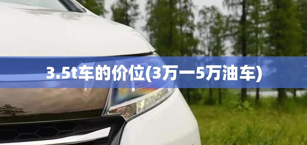 3.5t车的价位(3万一5万油车)