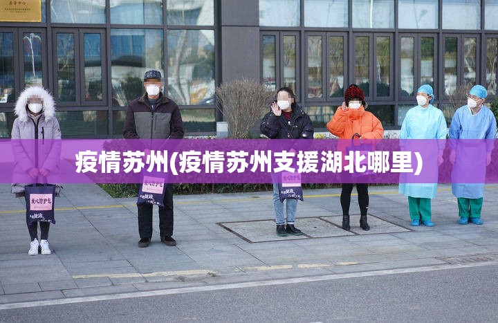疫情苏州(疫情苏州支援湖北哪里) 疫情苏州(疫情苏州支援湖北哪里)
