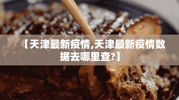 【天津最新疫情,天津最新疫情数据去哪里查?】