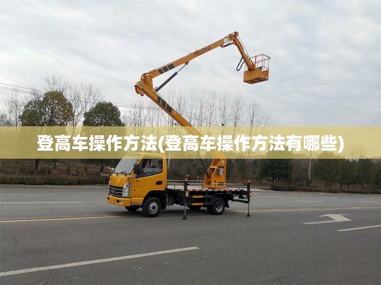 登高车操作方法(登高车操作方法有哪些)