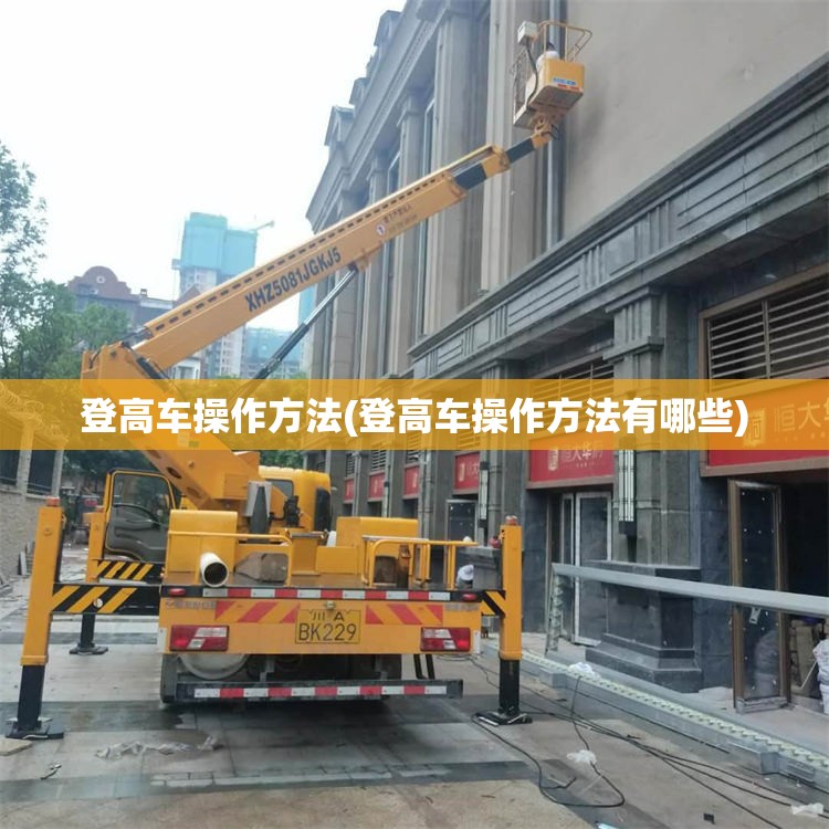 登高车操作方法(登高车操作方法有哪些)