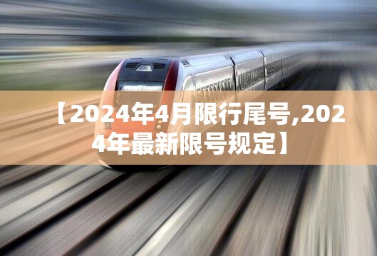 【2024年4月限行尾号,2024年最新限号规定】