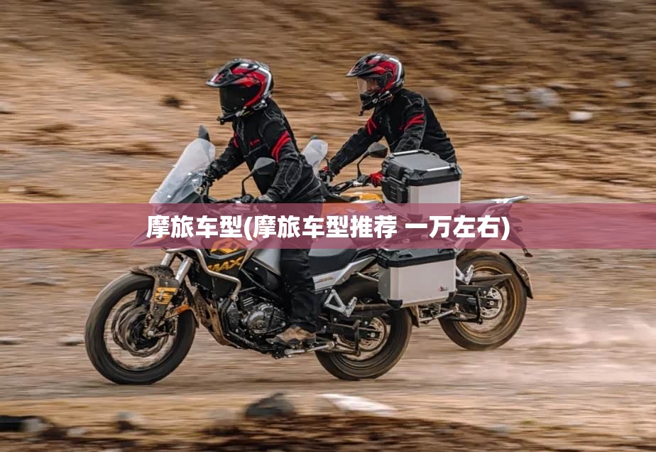摩旅车型(摩旅车型推荐 一万左右)
