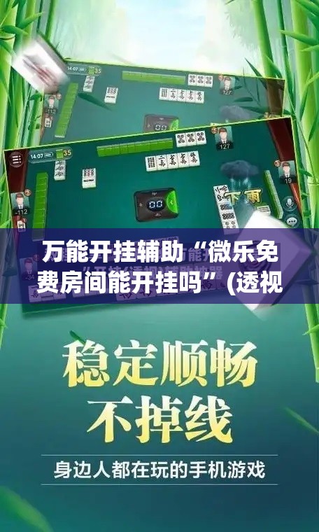 万能开挂辅助“微乐免费房间能开挂吗”(透视)其实确实有挂