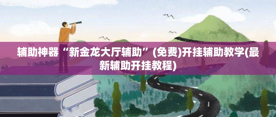 辅助神器“新金龙大厅辅助”(免费)开挂辅助教学(最新辅助开挂教程)