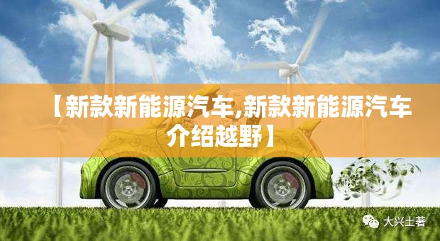 【新款新能源汽车,新款新能源汽车介绍越野】
