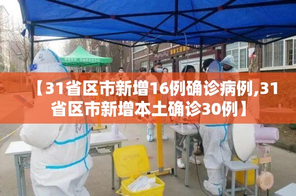 【31省区市新增16例确诊病例,31省区市新增本土确诊30例】 【31省区市新增16例确诊病例,31省区市新增本土确诊30例】
