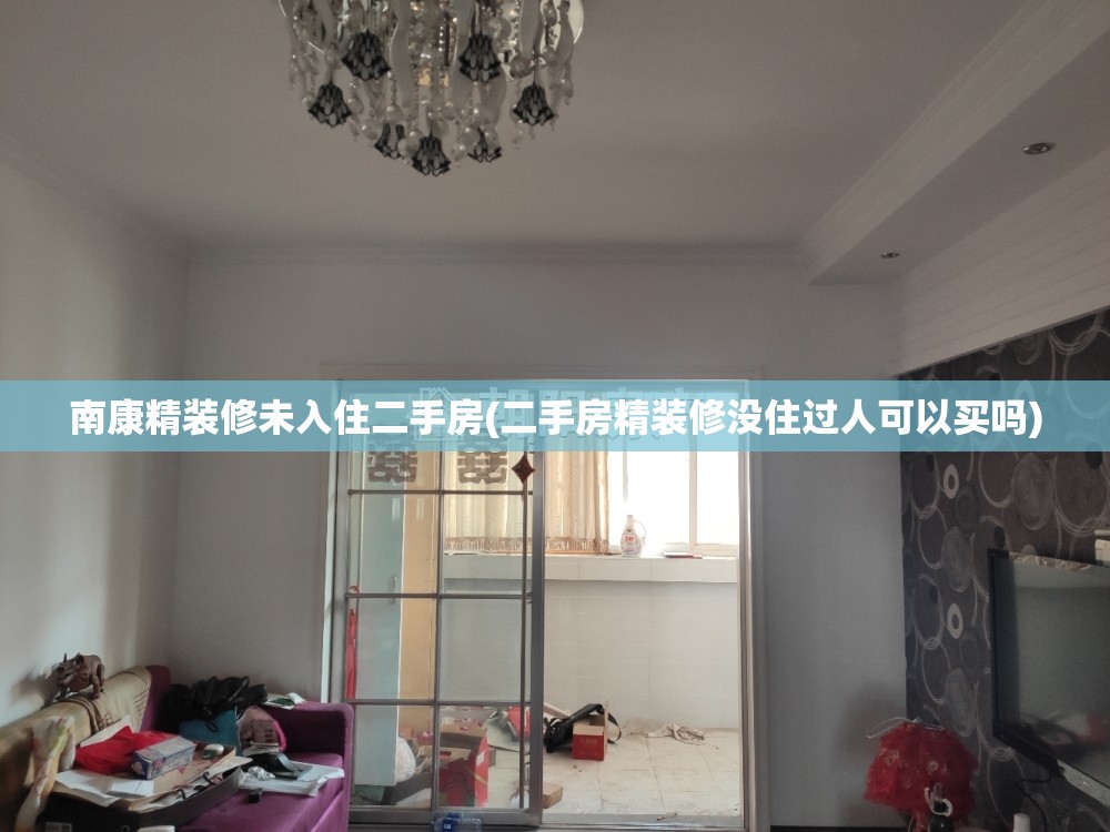 南康精装修未入住二手房(二手房精装修没住过人可以买吗) 南康精装修未入住二手房(二手房精装修没住过人可以买吗)