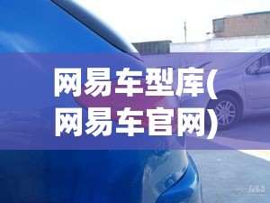 网易车型库(网易车官网) 网易车型库(网易车官网)