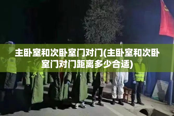 主卧室和次卧室门对门(主卧室和次卧室门对门距离多少合适) 主卧室和次卧室门对门(主卧室和次卧室门对门距离多少合适)
