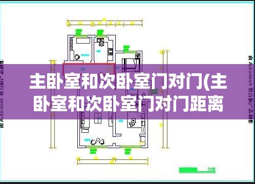 主卧室和次卧室门对门(主卧室和次卧室门对门距离多少合适) 主卧室和次卧室门对门(主卧室和次卧室门对门距离多少合适)