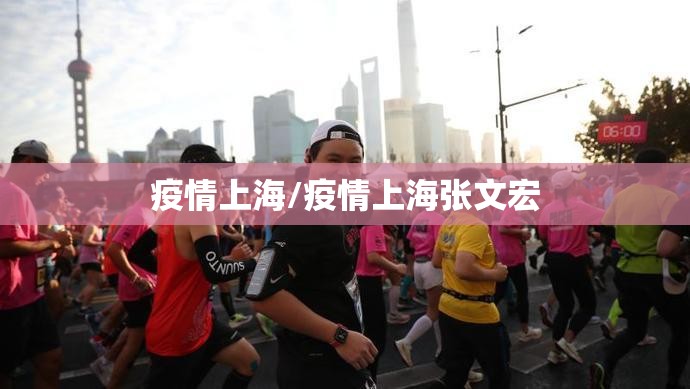 疫情上海/疫情上海张文宏 疫情上海/疫情上海张文宏