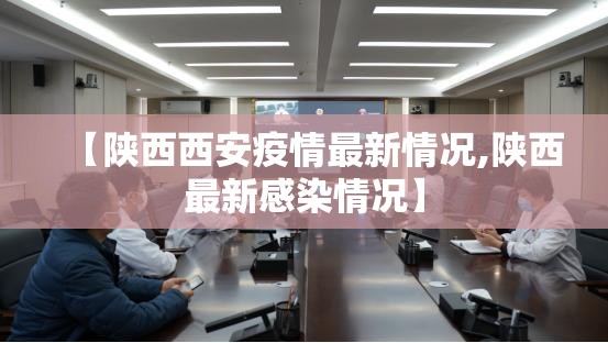 【陕西西安疫情最新情况,陕西最新感染情况】 【陕西西安疫情最新情况,陕西最新感染情况】