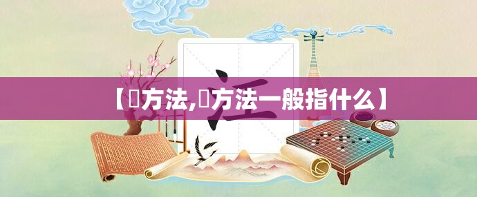 【冮方法,冮方法一般指什么】 【冮方法,冮方法一般指什么】