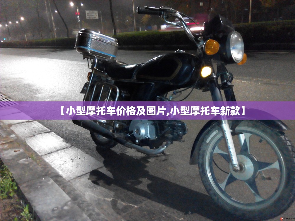 【小型摩托车价格及图片,小型摩托车新款】 【小型摩托车价格及图片,小型摩托车新款】