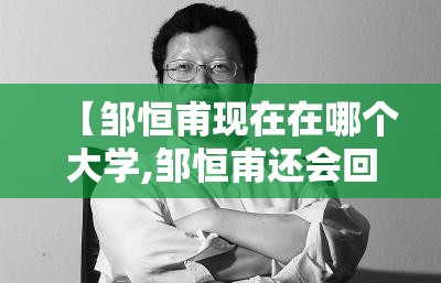 【邹恒甫现在在哪个大学,邹恒甫还会回国吗】 【邹恒甫现在在哪个大学,邹恒甫还会回国吗】