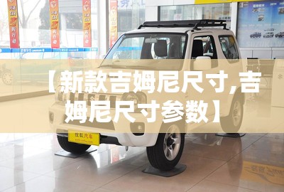 【新款吉姆尼尺寸,吉姆尼尺寸参数】 【新款吉姆尼尺寸,吉姆尼尺寸参数】
