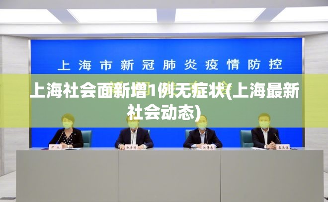 上海社会面新增1例无症状(上海最新社会动态)