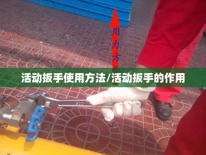 活动扳手使用方法/活动扳手的作用 活动扳手使用方法/活动扳手的作用