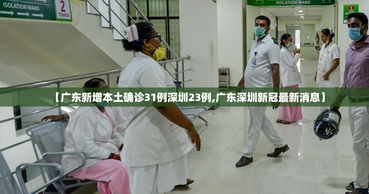 【广东新增本土确诊31例深圳23例,广东深圳新冠最新消息】 【广东新增本土确诊31例深圳23例,广东深圳新冠最新消息】