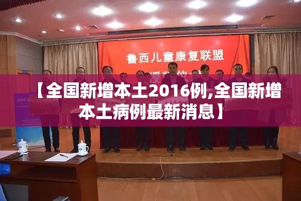 【全国新增本土2016例,全国新增本土病例最新消息】 【全国新增本土2016例,全国新增本土病例最新消息】