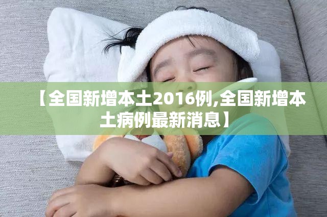 【全国新增本土2016例,全国新增本土病例最新消息】 【全国新增本土2016例,全国新增本土病例最新消息】