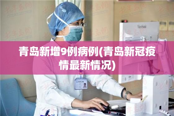 青岛新增9例病例(青岛新冠疫情最新情况) 青岛新增9例病例(青岛新冠疫情最新情况)