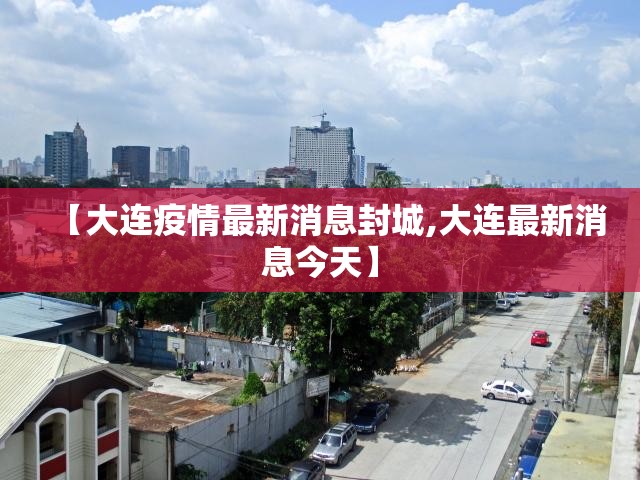 【大连疫情最新消息封城,大连最新消息今天】 【大连疫情最新消息封城,大连最新消息今天】