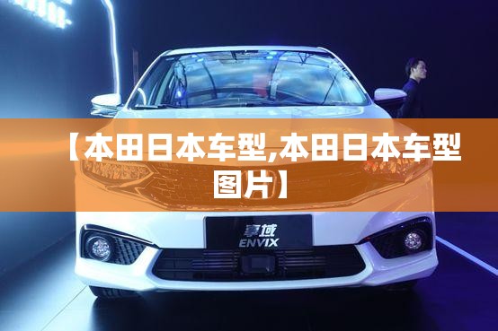 【本田日本车型,本田日本车型图片】 【本田日本车型,本田日本车型图片】
