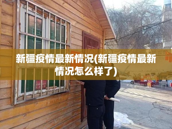 新疆疫情最新情况(新疆疫情最新情况怎么样了) 新疆疫情最新情况(新疆疫情最新情况怎么样了)